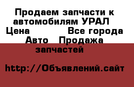 Продаем запчасти к автомобилям УРАЛ › Цена ­ 4 320 - Все города Авто » Продажа запчастей   